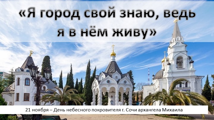 Презентация «Я город свой знаю, ведь я в нём живу». 21 ноября – День небесного покровителя г. Сочи архангела Михаила - Скачать презентации бесплатно | Читать или скачать учебники для школы онлайн бесплатно ☑ Школьные учебники school-textbook.com