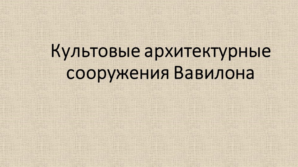 Презентация на тему: "Культовые архитектурные сооружения Вавилона" - Скачать презентации бесплатно | Читать или скачать учебники для школы онлайн бесплатно ☑ Школьные учебники school-textbook.com