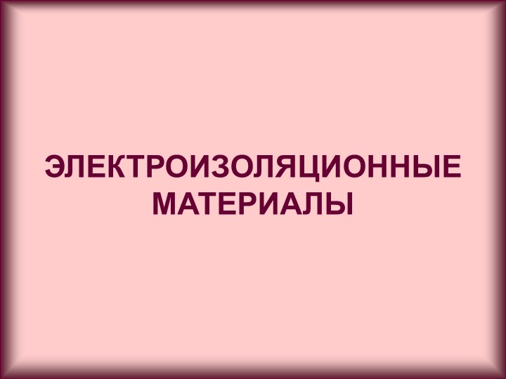 Презентация по электроматериаловедению. Электроизоляционные материалы  - Скачать презентации бесплатно | Читать или скачать учебники для школы онлайн бесплатно ☑ Школьные учебники school-textbook.com