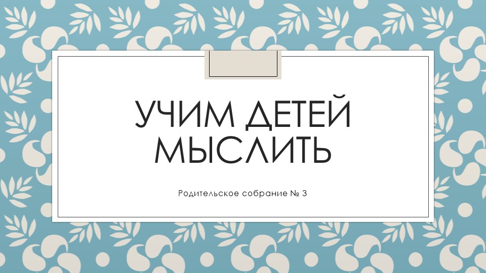 Презентация родительское собрание "Учим детей мыслить" - Скачать презентации бесплатно | Читать или скачать учебники для школы онлайн бесплатно ☑ Школьные учебники school-textbook.com