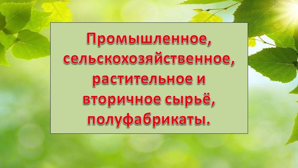 Презентация по технологии на тему "Промышленное, сельскохозяйственное, растительное, вторичное сырье и полуфабрикаты" (8 класс) - Скачать презентации бесплатно | Читать или скачать учебники для школы онлайн бесплатно ☑ Школьные учебники school-textbook.com