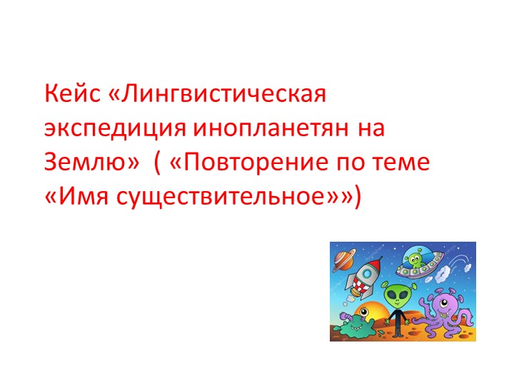 Презентация к уроку русского языка "Кейс "Лингвистическая экспедиция инопланетян на Землю" - Скачать презентации бесплатно | Читать или скачать учебники для школы онлайн бесплатно ☑ Школьные учебники school-textbook.com