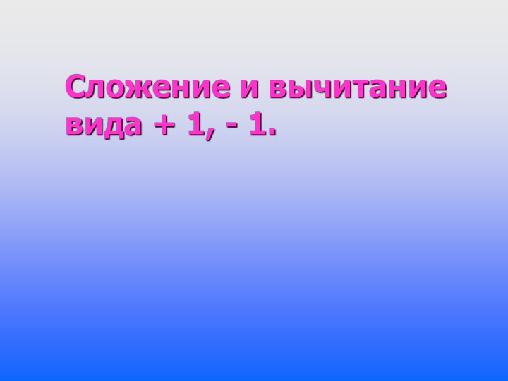 Презентация по математике на тему "Сложение и вычитание вида +1, -1" (1 класс)  - Скачать презентации бесплатно | Читать или скачать учебники для школы онлайн бесплатно ☑ Школьные учебники school-textbook.com