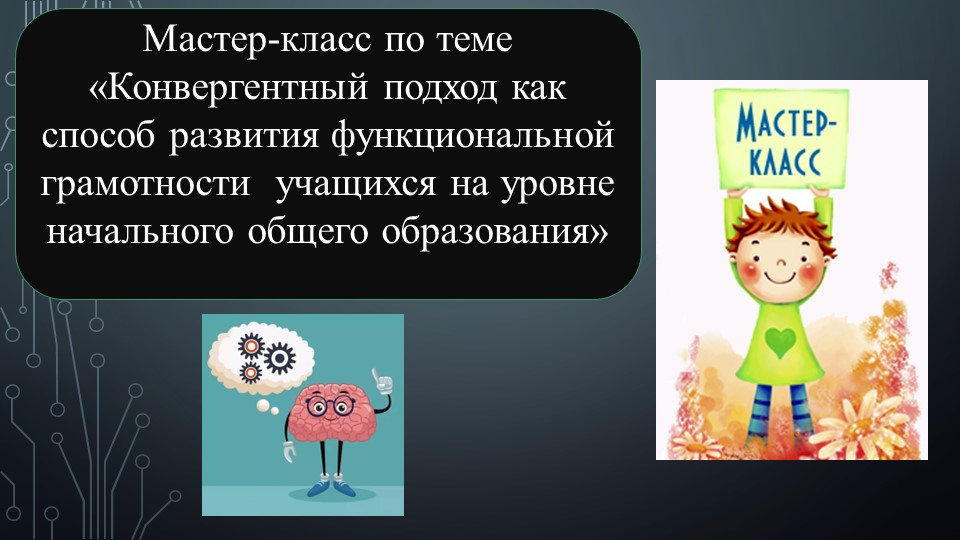 Мастер-класс по теме "Конвергентный подход как способ развития функциональной грамотности учащихся на уровне начального общего образования" - Скачать презентации бесплатно | Читать или скачать учебники для школы онлайн бесплатно ☑ Школьные учебники school-textbook.com