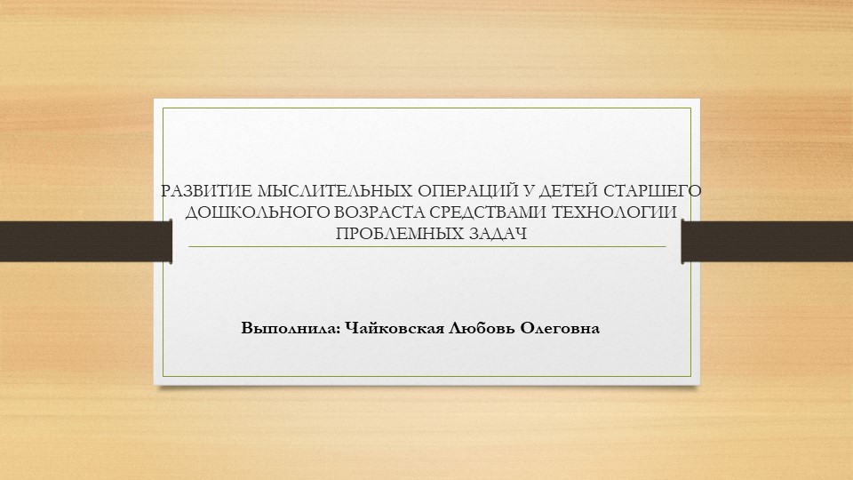 РАЗВИТИЕ МЫСЛИТЕЛЬНЫХ ОПЕРАЦИЙ У ДЕТЕЙ СТАРШЕГО ДОШКОЛЬНОГО ВОЗРАСТА СРЕДСТВАМИ ТЕХНОЛОГИИ ПРОБЛЕМНЫХ ЗАДАЧ - Скачать презентации бесплатно | Читать или скачать учебники для школы онлайн бесплатно ☑ Школьные учебники school-textbook.com