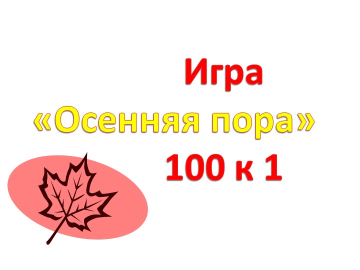 Презентация игра «ОСЕННЯЯ ПОРА. 100:1» - Скачать презентации бесплатно | Читать или скачать учебники для школы онлайн бесплатно ☑ Школьные учебники school-textbook.com