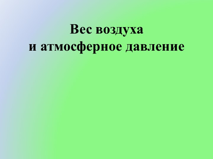 Презентация по физике на тему "Вес воздуха и атмосферное давление" - Скачать презентации бесплатно | Читать или скачать учебники для школы онлайн бесплатно ☑ Школьные учебники school-textbook.com