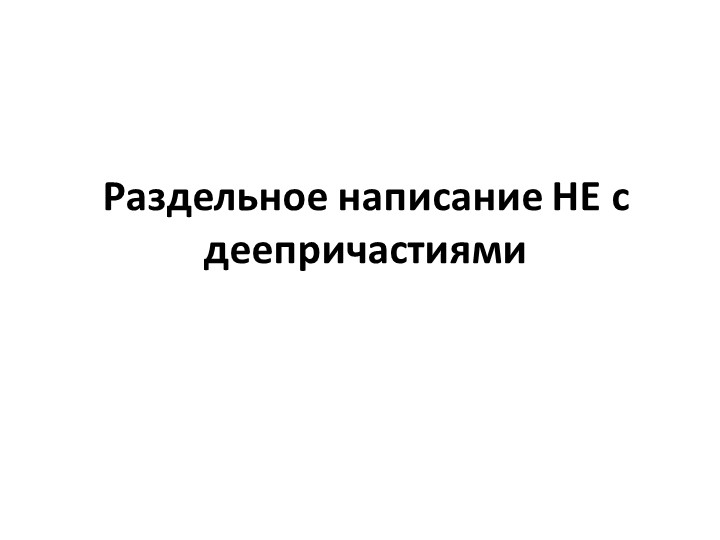 Презентация на тему "Раздельное написание НЕ с деепричастием" (7 класс) - Скачать презентации бесплатно | Читать или скачать учебники для школы онлайн бесплатно ☑ Школьные учебники school-textbook.com