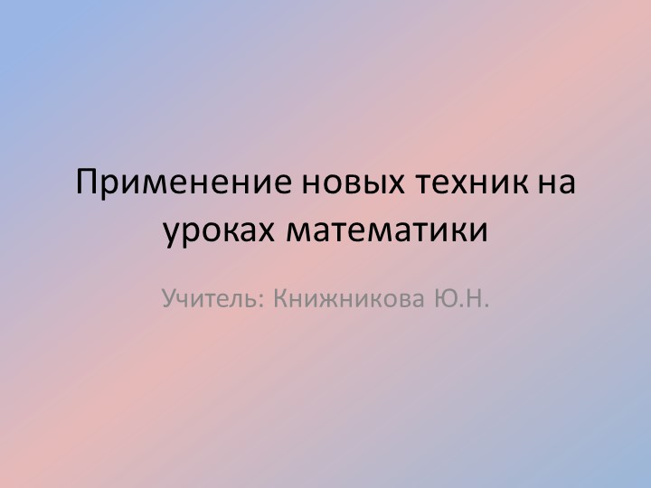 Презентация "Применение новых технологий на уроках математики" - Скачать презентации бесплатно | Читать или скачать учебники для школы онлайн бесплатно ☑ Школьные учебники school-textbook.com