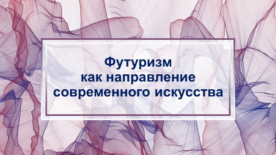 Методическая разработка урока по теме "Футуризм как направление современного искусства" - Скачать презентации бесплатно | Читать или скачать учебники для школы онлайн бесплатно ☑ Школьные учебники school-textbook.com