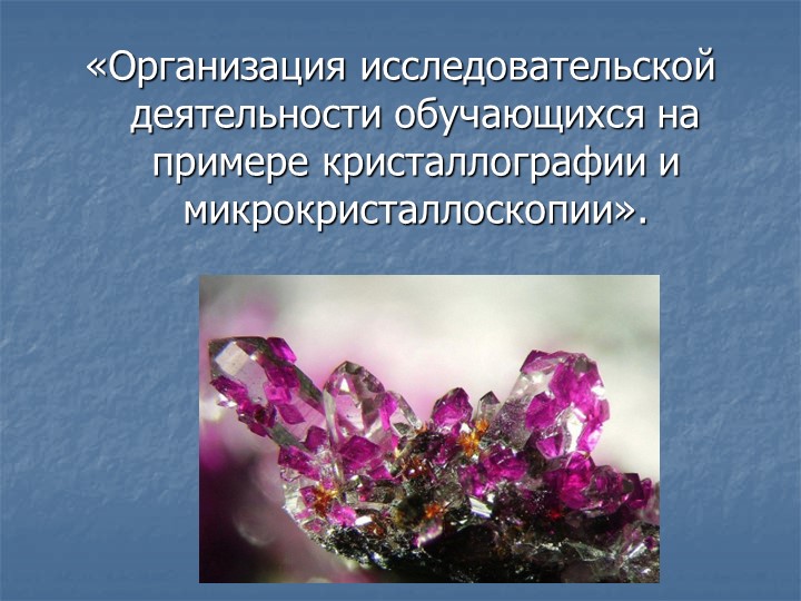 Презентация: "Организация исследовательской деятельности обучающихся на примере кристаллографии и микрокристаллоскопии" - Скачать презентации бесплатно | Читать или скачать учебники для школы онлайн бесплатно ☑ Школьные учебники school-textbook.com