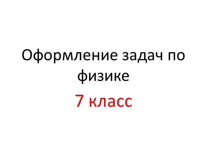 Презентация "Оформление задач по физике" 7 класс - Скачать презентации бесплатно | Читать или скачать учебники для школы онлайн бесплатно ☑ Школьные учебники school-textbook.com