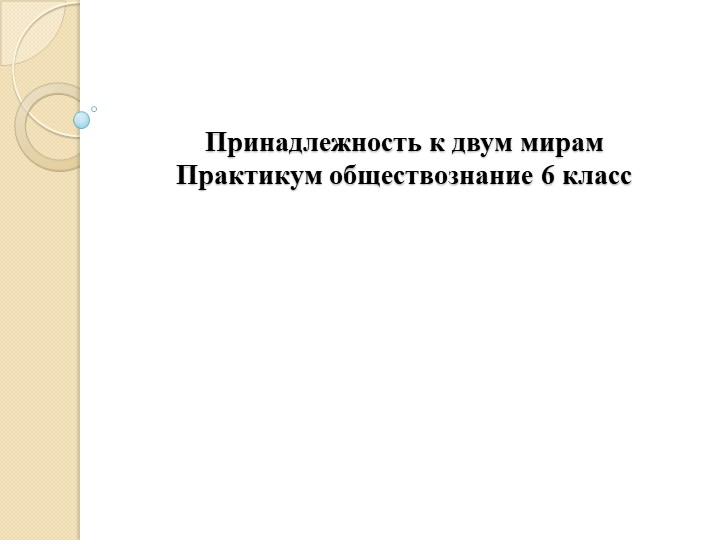 Практикум по обществознанию. 6 класс. Тема "Принадлежность к двум мирам" - Скачать презентации бесплатно | Читать или скачать учебники для школы онлайн бесплатно ☑ Школьные учебники school-textbook.com