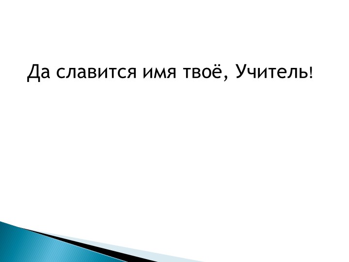 Презентация "Да славится имя твоё, учитель" - Скачать презентации бесплатно | Читать или скачать учебники для школы онлайн бесплатно ☑ Школьные учебники school-textbook.com