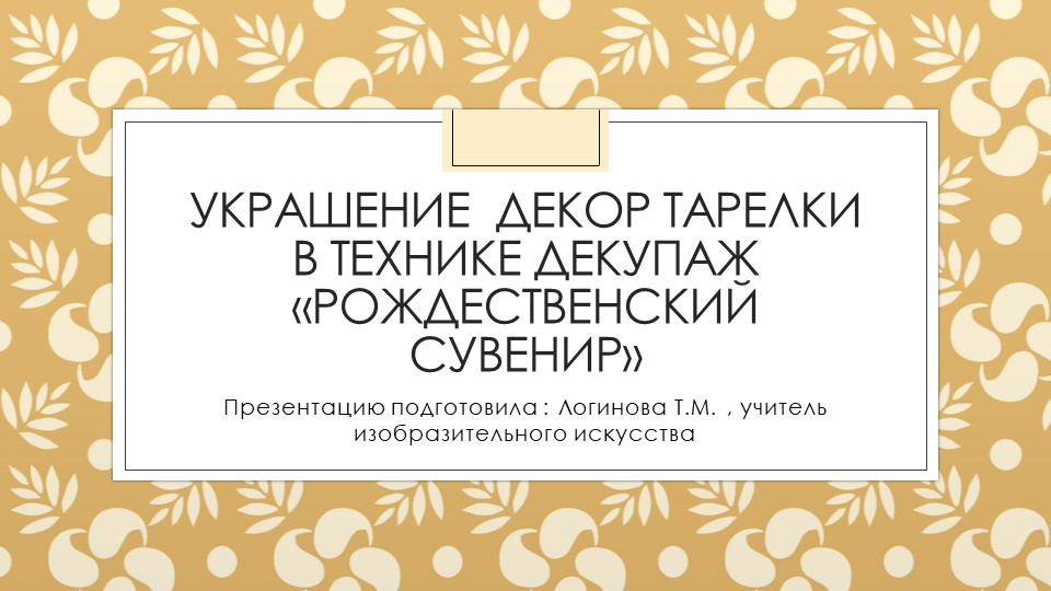 Презентация по искусству на тему "Украшение декор тарелки в технике декупаж «рождественский сувенир»" ( 5 класс) Логинова Татьяна Михайловна г.Усинск  - Скачать презентации бесплатно | Читать или скачать учебники для школы онлайн бесплатно ☑ Школьные учебники school-textbook.com