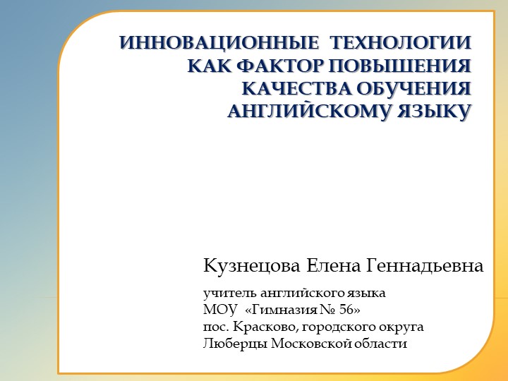Презентация по теме"ИННОВАЦИОННЫЕ ТЕХНОЛОГИИ КАК ФАКТОР пОВЫШЕНИЯ КАЧЕСТВА ОБУЧЕНИЯ АНГЛИЙСКОМУ ЯЗЫКУ - Скачать презентации бесплатно | Читать или скачать учебники для школы онлайн бесплатно ☑ Школьные учебники school-textbook.com