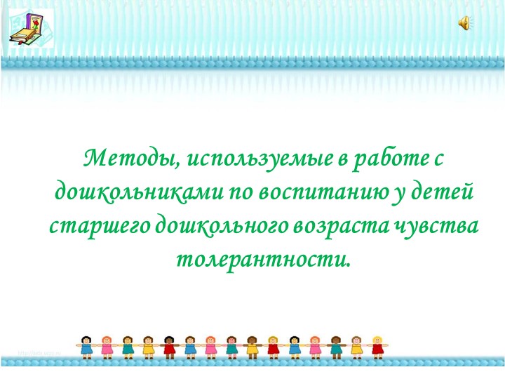 Презентация "Методы, используемые в работе со старшими дошкольниками по воспитанию у них чувства толерантности" - Скачать презентации бесплатно | Читать или скачать учебники для школы онлайн бесплатно ☑ Школьные учебники school-textbook.com