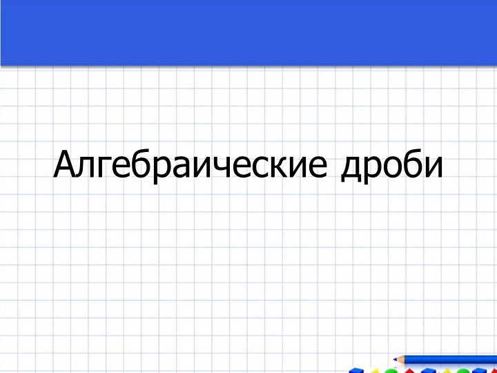 Презентация по алгебре:"Алгебраические дроби"(8 класс) - Скачать презентации бесплатно | Читать или скачать учебники для школы онлайн бесплатно ☑ Школьные учебники school-textbook.com