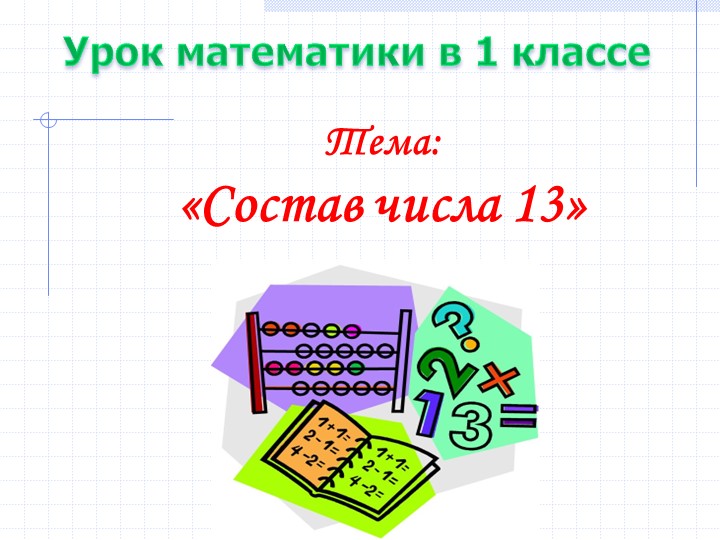 Открытый урок по математике на тему: "Состав числа 13" - Скачать презентации бесплатно | Читать или скачать учебники для школы онлайн бесплатно ☑ Школьные учебники school-textbook.com