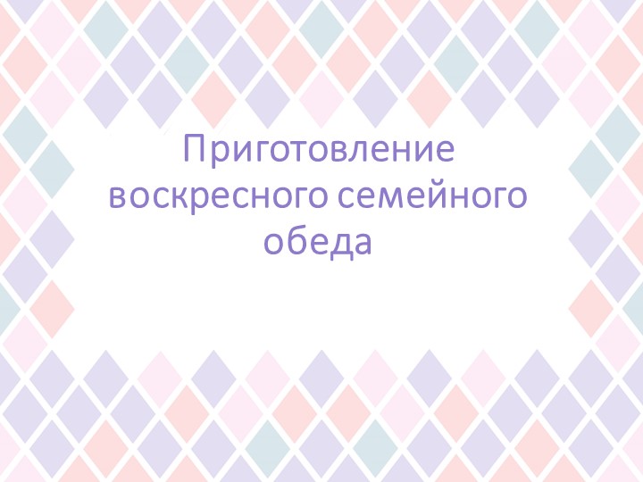 Презентация по технологии на тему "Приготовление воскресного семейного обеда" (6 класс) - Скачать презентации бесплатно | Читать или скачать учебники для школы онлайн бесплатно ☑ Школьные учебники school-textbook.com