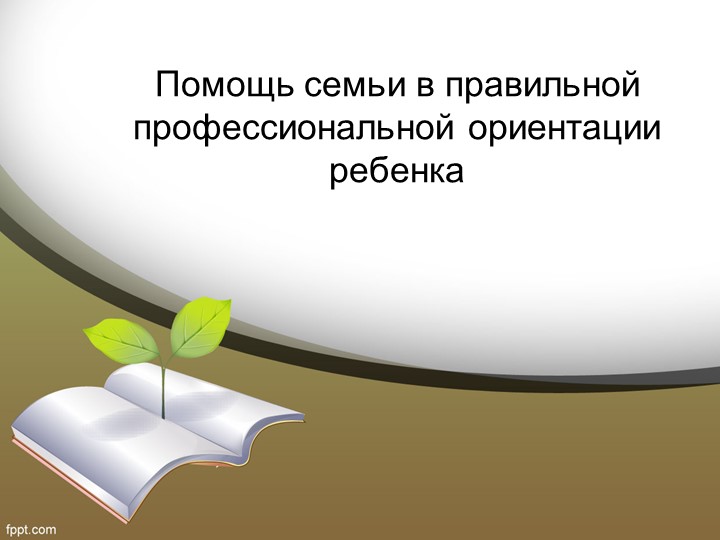 Презентация "Помощь семьи в правильной профессиональной ориентации ребенка" - Скачать презентации бесплатно | Читать или скачать учебники для школы онлайн бесплатно ☑ Школьные учебники school-textbook.com