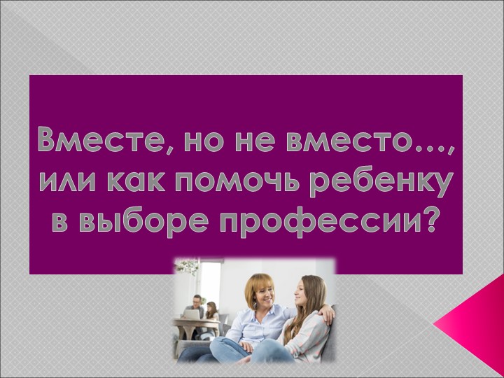 Презентация "Вместе, но не вместо…, или как помочь ребенку в выборе профессии? " - Скачать презентации бесплатно | Читать или скачать учебники для школы онлайн бесплатно ☑ Школьные учебники school-textbook.com