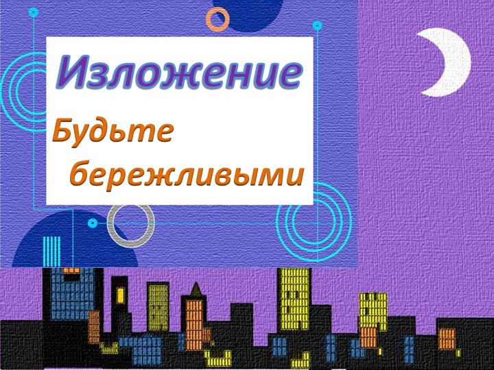 Презентация к уроку русского языка - изложение "Будьте бережливыми" - Скачать презентации бесплатно | Читать или скачать учебники для школы онлайн бесплатно ☑ Школьные учебники school-textbook.com