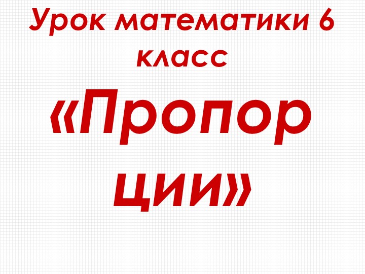 Презентация к уроку математики 6 класс на тему "Пропорции". - Скачать презентации бесплатно | Читать или скачать учебники для школы онлайн бесплатно ☑ Школьные учебники school-textbook.com