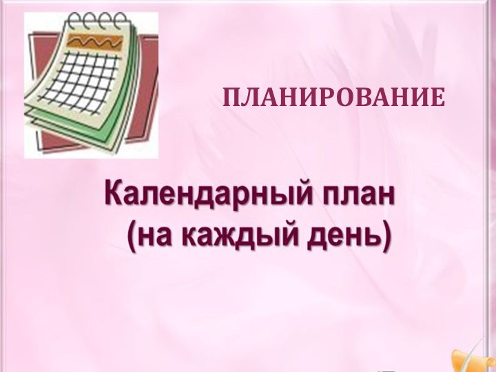 Презентация "Календарный план на каждый день" - Скачать презентации бесплатно | Читать или скачать учебники для школы онлайн бесплатно ☑ Школьные учебники school-textbook.com