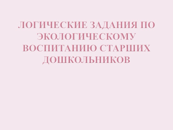 Презентация "Логические задания по экологическому воспитанию старших дошкольников" - Скачать презентации бесплатно | Читать или скачать учебники для школы онлайн бесплатно ☑ Школьные учебники school-textbook.com
