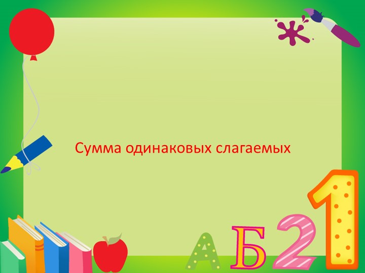 Презентация к уроку на тему "Сумма одинаковых слагаемых" - Скачать презентации бесплатно | Читать или скачать учебники для школы онлайн бесплатно ☑ Школьные учебники school-textbook.com