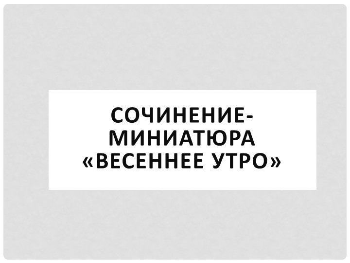 Презентация по русскому языку на тему "Сочинение миниатюра Весеннее утро" - Скачать презентации бесплатно | Читать или скачать учебники для школы онлайн бесплатно ☑ Школьные учебники school-textbook.com