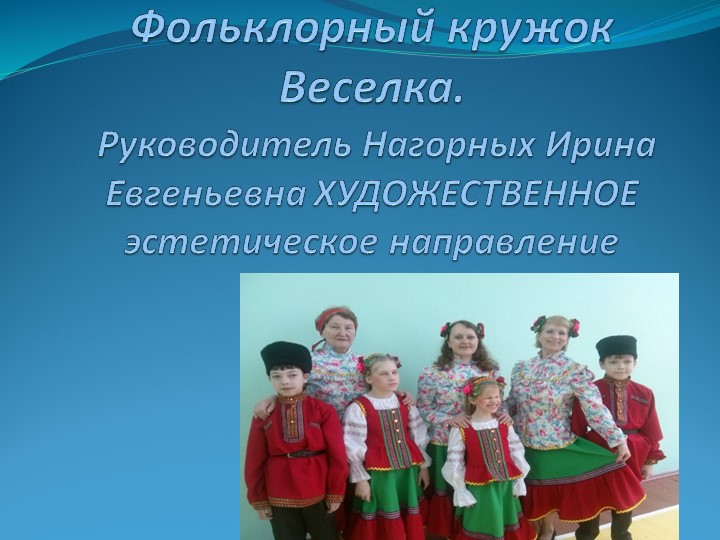 Фольклорный кружок Веселка. Руководитель Нагорных Ирина Евгеньевна ХУДОЖЕСТВЕННОЕ эстетическое направление - Скачать презентации бесплатно | Читать или скачать учебники для школы онлайн бесплатно ☑ Школьные учебники school-textbook.com