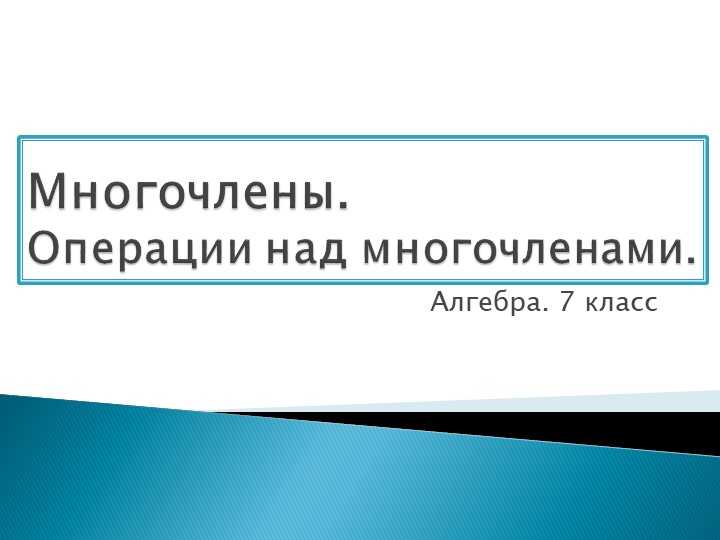 Презентация на тему «Многочлен. Операция над многочленом» Алгебра 7 класс  - Скачать презентации бесплатно | Читать или скачать учебники для школы онлайн бесплатно ☑ Школьные учебники school-textbook.com