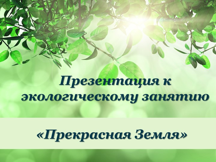 Презентация по экологическому занятию "Прекрасная Земля" - Скачать презентации бесплатно | Читать или скачать учебники для школы онлайн бесплатно ☑ Школьные учебники school-textbook.com