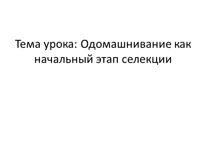 Презентация на тема "Одомашнивание как начальный этап селекции" - Скачать презентации бесплатно | Читать или скачать учебники для школы онлайн бесплатно ☑ Школьные учебники school-textbook.com