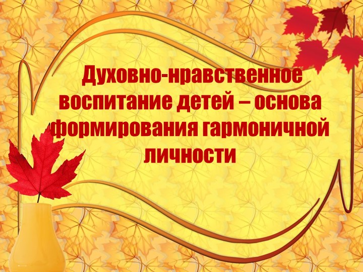 Презентация на тему "Духовно-нравственное воспитание детей - основа формирования гармоничной личности" - Скачать презентации бесплатно | Читать или скачать учебники для школы онлайн бесплатно ☑ Школьные учебники school-textbook.com