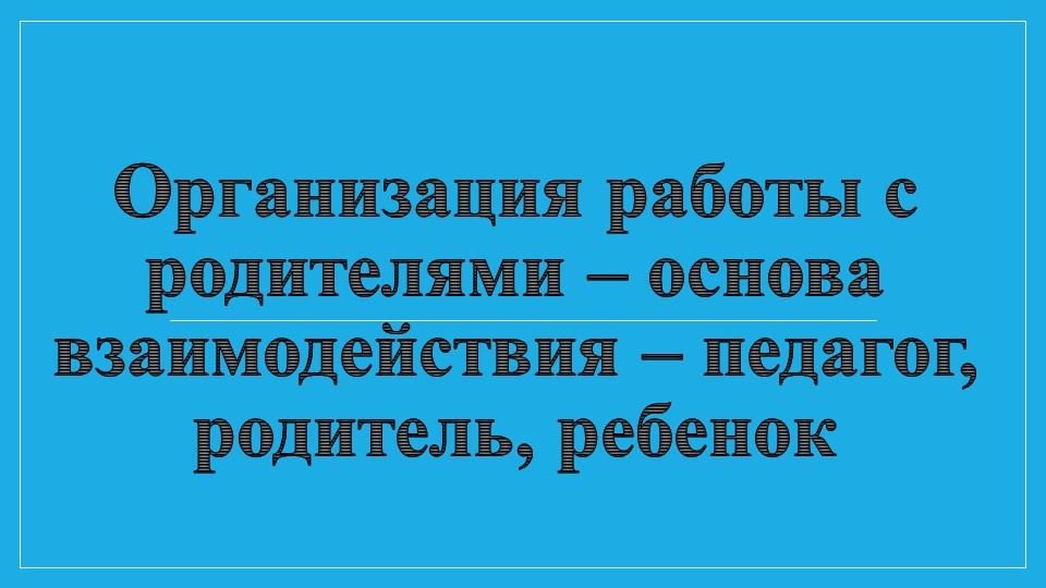 Организация работы с родителями – основа взаимодействия – педагог, родитель, ребенок - Скачать презентации бесплатно | Читать или скачать учебники для школы онлайн бесплатно ☑ Школьные учебники school-textbook.com