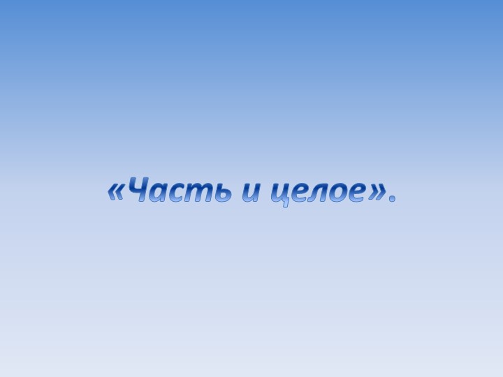 Презентация "Часть и целое" - Скачать презентации бесплатно | Читать или скачать учебники для школы онлайн бесплатно ☑ Школьные учебники school-textbook.com
