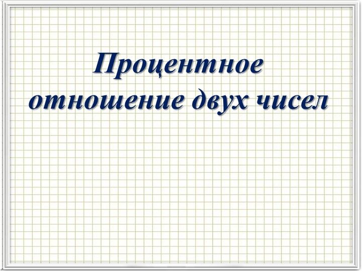 Презентация на тему "Процентное отношение двух чисел" - Скачать презентации бесплатно | Читать или скачать учебники для школы онлайн бесплатно ☑ Школьные учебники school-textbook.com