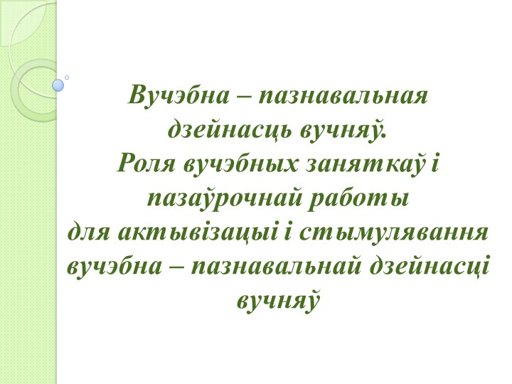 Прэзентацыя "Вучэбна – пазнавальная дзейнасць вучняў. Роля вучэбных заняткаў і пазаўрочнай работы для актывізацыі і стымулявання вучэбна – пазнавальнай дзейнасці вучняў" - Скачать презентации бесплатно | Читать или скачать учебники для школы онлайн бесплатно ☑ Школьные учебники school-textbook.com