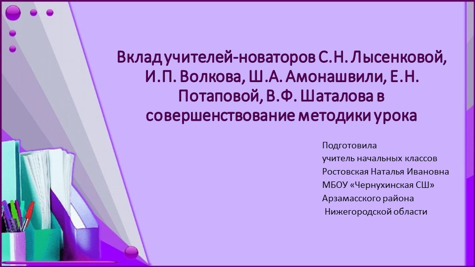 "Вклад учителей-новаторов С.Н. Лысенковой, И.П. Волкова, Ш.А. Амонашвили, Е.Н. Потаповой, В.Ф. Шаталова в совершенствование методики урока - Скачать презентации бесплатно | Читать или скачать учебники для школы онлайн бесплатно ☑ Школьные учебники school-textbook.com
