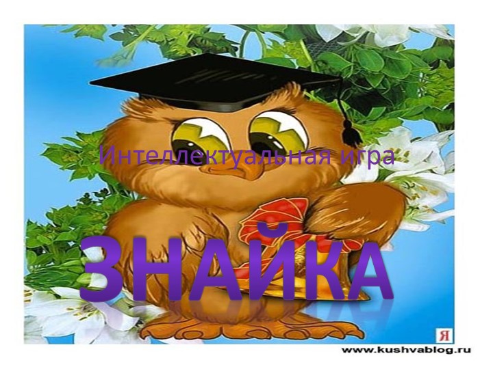 Презентация к мероприятию на тему: Интеллектуальная игра "Знайка" - Скачать презентации бесплатно | Читать или скачать учебники для школы онлайн бесплатно ☑ Школьные учебники school-textbook.com