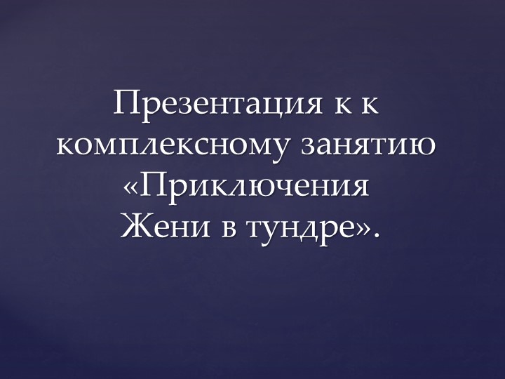 Презентация к комплексному занятию по познанию и развитию речи в старшей группе "Приключения Женив тундре" - Скачать презентации бесплатно | Читать или скачать учебники для школы онлайн бесплатно ☑ Школьные учебники school-textbook.com
