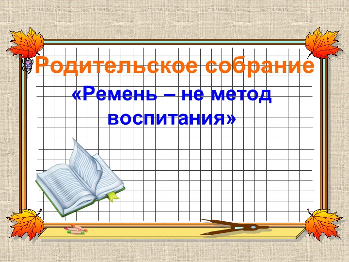 Презентация родительского собрания "Ремень - не метод воспитания" - Скачать презентации бесплатно | Читать или скачать учебники для школы онлайн бесплатно ☑ Школьные учебники school-textbook.com