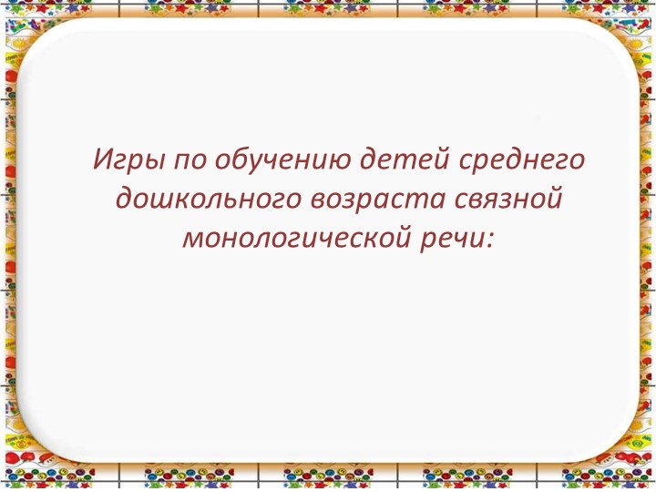 Презентация : Игры по обучению детей среднего дошкольного возраста связной монологической речи - Скачать презентации бесплатно | Читать или скачать учебники для школы онлайн бесплатно ☑ Школьные учебники school-textbook.com