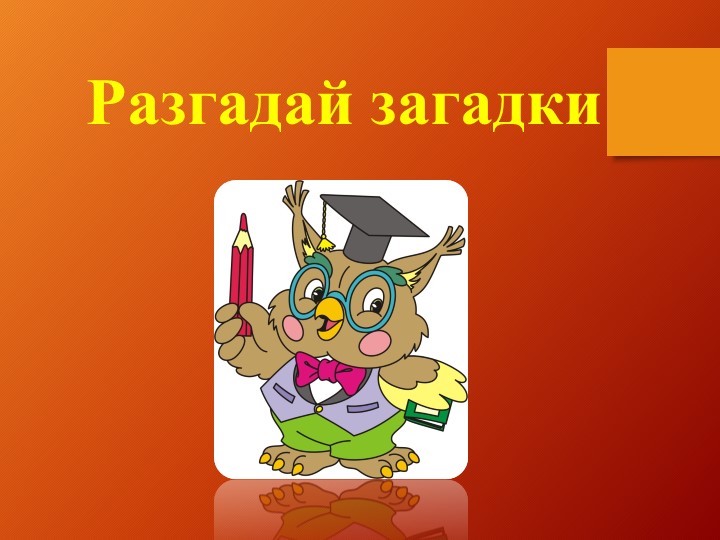Презентация к уроку окружающий мир "Загадки" - Скачать презентации бесплатно | Читать или скачать учебники для школы онлайн бесплатно ☑ Школьные учебники school-textbook.com