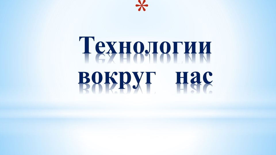 Презентация по технологии на тему:"Технологии вокруг нас" - Скачать презентации бесплатно | Читать или скачать учебники для школы онлайн бесплатно ☑ Школьные учебники school-textbook.com
