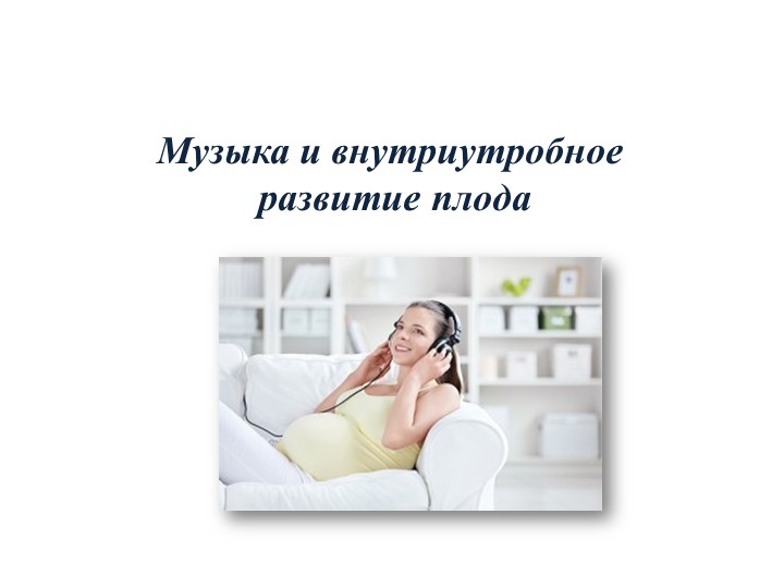 Консультация : Музыка и внутриутробное развитие плода - Скачать презентации бесплатно | Читать или скачать учебники для школы онлайн бесплатно ☑ Школьные учебники school-textbook.com