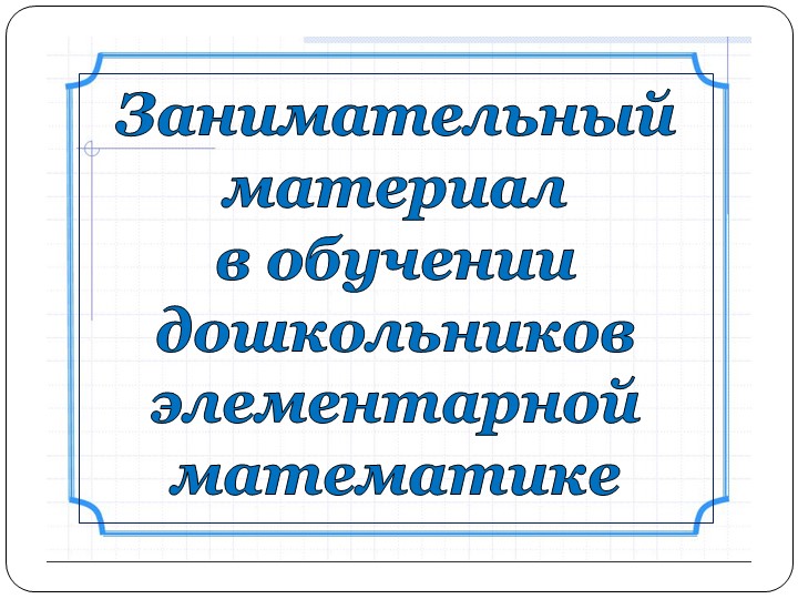 Консультация : Занимательный материал в обучении дошкольников элементарной математике - Скачать презентации бесплатно | Читать или скачать учебники для школы онлайн бесплатно ☑ Школьные учебники school-textbook.com